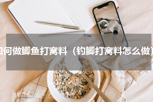 如何做鲫鱼打窝料（钓鲫打窝料怎么做）