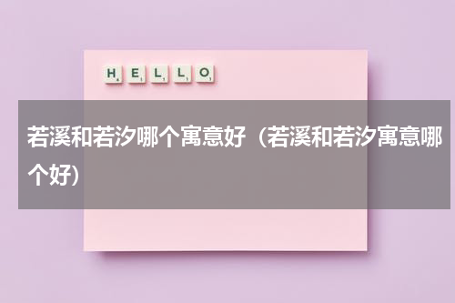 若溪和若汐哪个寓意好（若溪和若汐寓意哪个好）
