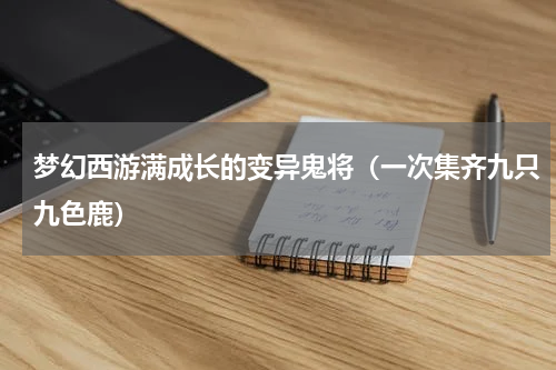 梦幻西游满成长的变异鬼将（一次集齐九只九色鹿）