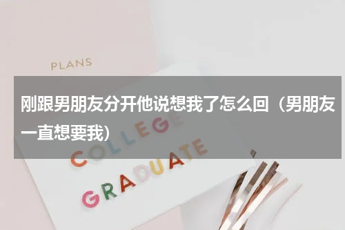 刚跟男朋友分开他说想我了怎么回（男朋友一直想要我）