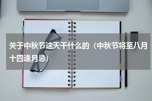 关于中秋节这天干什么的（中秋节将至八月十四逢月忌）