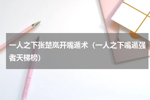 一人之下张楚岚开嘴遁术（一人之下嘴遁强者天梯榜）