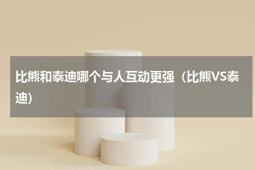 比熊和泰迪哪个与人互动更强（比熊VS泰迪）