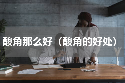 酸角那么好（酸角的好处）