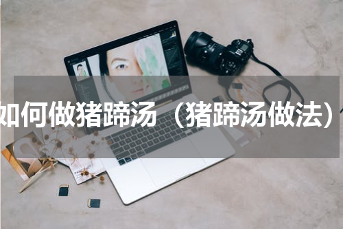 如何做猪蹄汤（猪蹄汤做法）