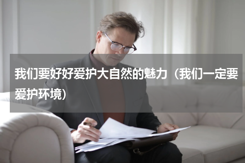 我们要好好爱护大自然的魅力（我们一定要爱护环境）