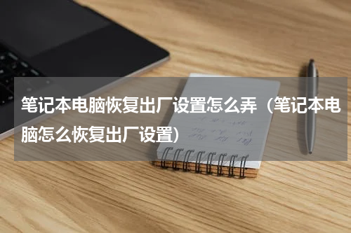 笔记本电脑恢复出厂设置怎么弄（笔记本电脑怎么恢复出厂设置）