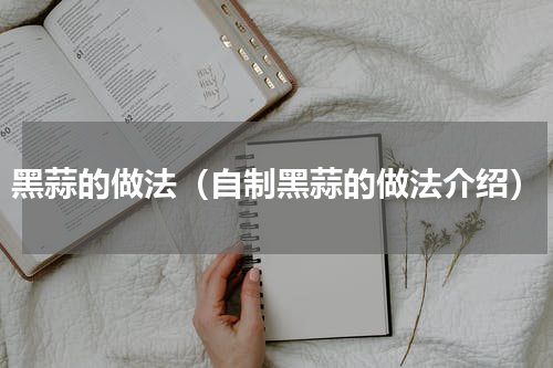 黑蒜的做法（自制黑蒜的做法介绍）