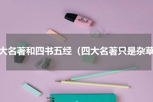 四大名著和四书五经（四大名著只是杂草）