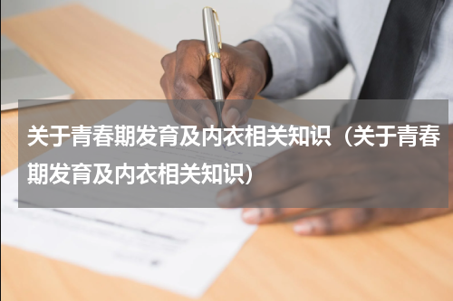 关于青春期发育及内衣相关知识（关于青春期发育及内衣相关知识）