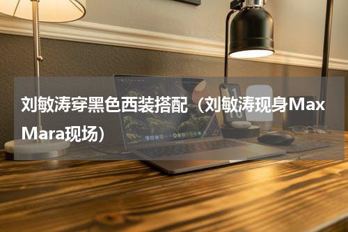 刘敏涛穿黑色西装搭配（刘敏涛现身MaxMara现场）