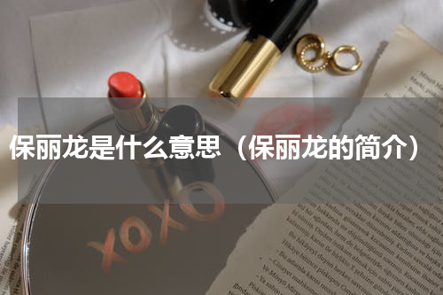 保丽龙是什么意思（保丽龙的简介）