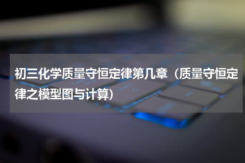 初三化学质量守恒定律第几章（质量守恒定律之模型图与计算）