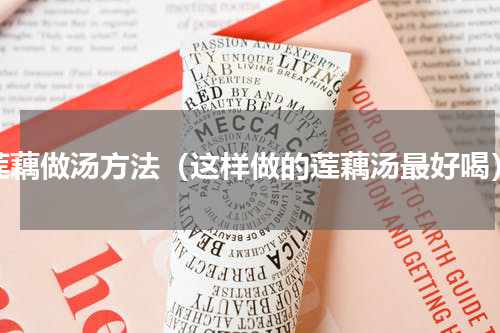 莲藕做汤方法（这样做的莲藕汤最好喝）