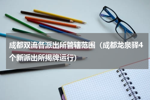 成都双流各派出所管辖范围（成都龙泉驿4个新派出所揭牌运行）