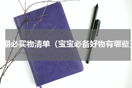 孕期必买物清单（宝宝必备好物有哪些）