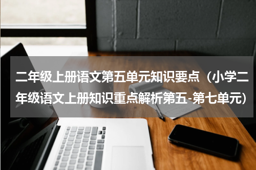 二年级上册语文第五单元知识要点（小学二年级语文上册知识重点解析第五-第七单元）