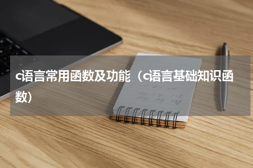 c语言常用函数及功能（c语言基础知识函数）