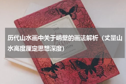 历代山水画中关于峭壁的画法解析（丈量山水高度厘定思想深度）