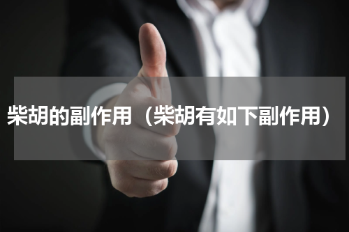 柴胡的副作用（柴胡有如下副作用）