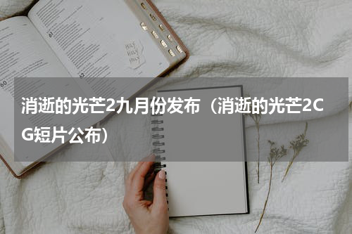 消逝的光芒2九月份发布（消逝的光芒2CG短片公布）