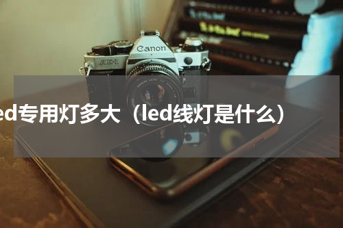 led专用灯多大（led线灯是什么）