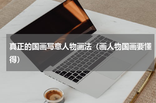 真正的国画写意人物画法（画人物国画要懂得）