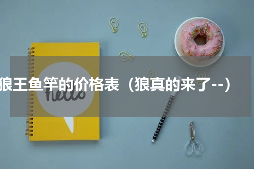 狼王鱼竿的价格表（狼真的来了--）