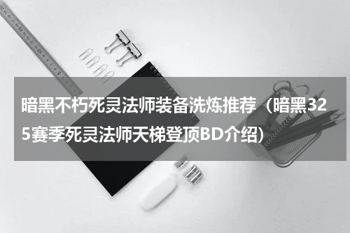 暗黑不朽死灵法师装备洗炼推荐（暗黑325赛季死灵法师天梯登顶BD介绍）