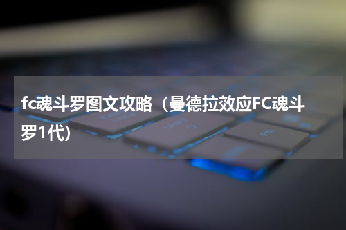 fc魂斗罗图文攻略（曼德拉效应FC魂斗罗1代）