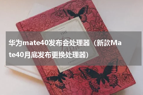 华为mate40发布会处理器（新款Mate40月底发布更换处理器）