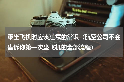 乘坐飞机时应该注意的常识（航空公司不会告诉你第一次坐飞机的全部流程）