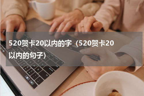 520贺卡20以内的字（520贺卡20以内的句子）