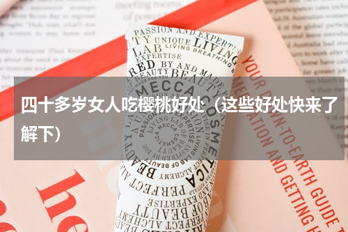 四十多岁女人吃樱桃好处（这些好处快来了解下）