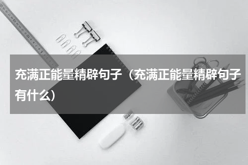 充满正能量精辟句子（充满正能量精辟句子有什么）