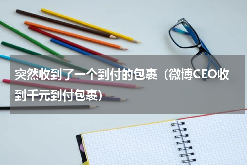 突然收到了一个到付的包裹（微博CEO收到千元到付包裹）