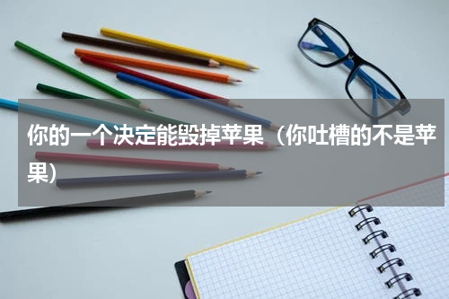 你的一个决定能毁掉苹果（你吐槽的不是苹果）