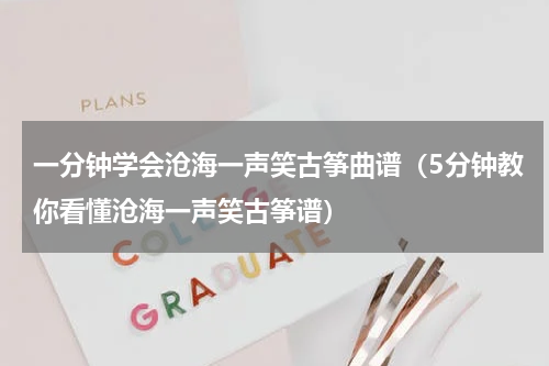一分钟学会沧海一声笑古筝曲谱（5分钟教你看懂沧海一声笑古筝谱）