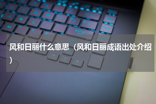 风和日丽什么意思（风和日丽成语出处介绍）