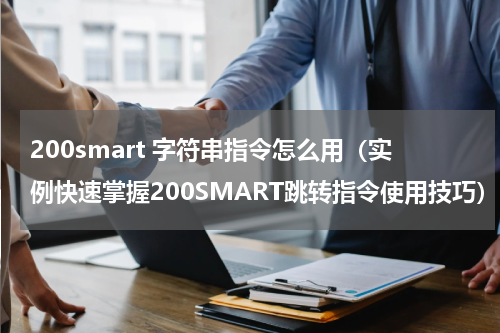 200smart 字符串指令怎么用（实例快速掌握200SMART跳转指令使用技巧）
