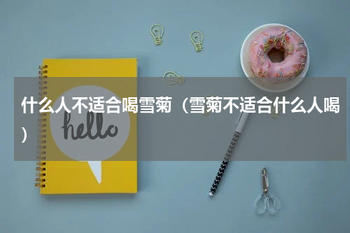 什么人不适合喝雪菊（雪菊不适合什么人喝）