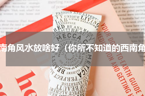 西南角风水放啥好（你所不知道的西南角）