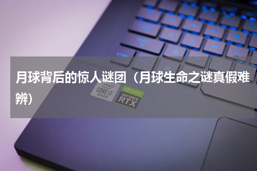 月球背后的惊人谜团（月球生命之谜真假难辨）
