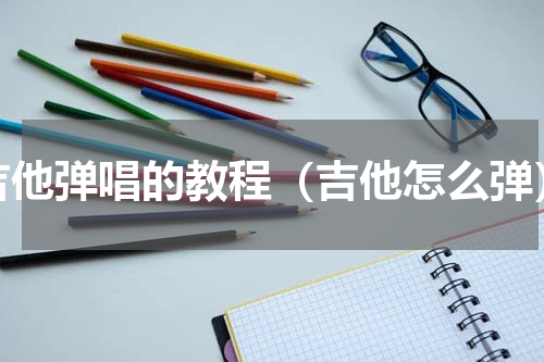 吉他弹唱的教程（吉他怎么弹）