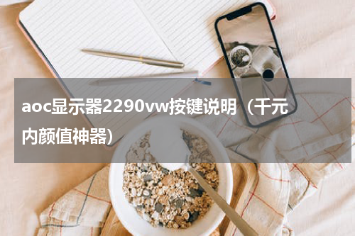 aoc显示器2290vw按键说明（千元内颜值神器）