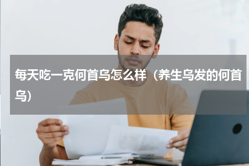 每天吃一克何首乌怎么样（养生乌发的何首乌）