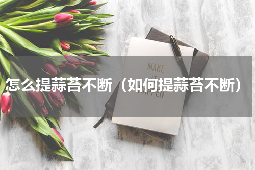 怎么提蒜苔不断（如何提蒜苔不断）
