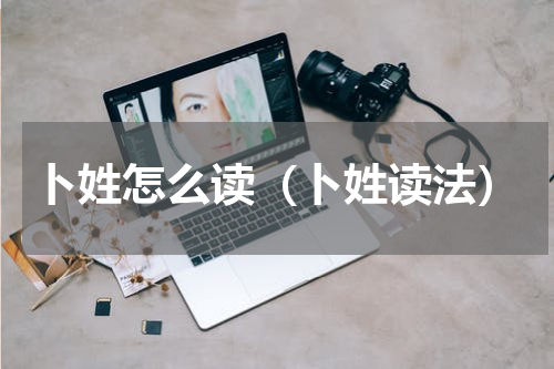 卜姓怎么读（卜姓读法）