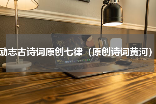 励志古诗词原创七律（原创诗词黄河）