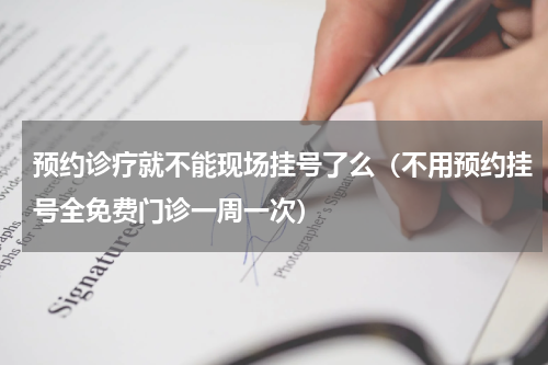 预约诊疗就不能现场挂号了么（不用预约挂号全免费门诊一周一次）